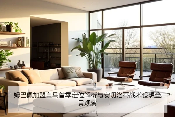 姆巴佩加盟皇马首季定位解析与安切洛蒂战术设想全景观察