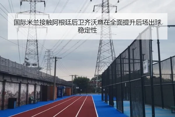 国际米兰接触阿根廷后卫齐沃意在全面提升后场出球稳定性